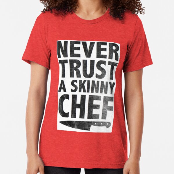 Never Trust a Skinny Chef Tri-blend T-Shirt