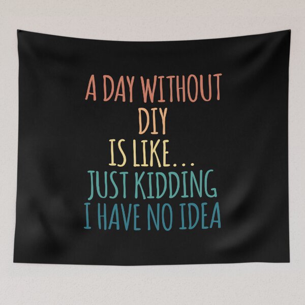Item preview, A Day Without DIY Is Like Just Kidding I Have No Idea designed and sold by kindxinn.