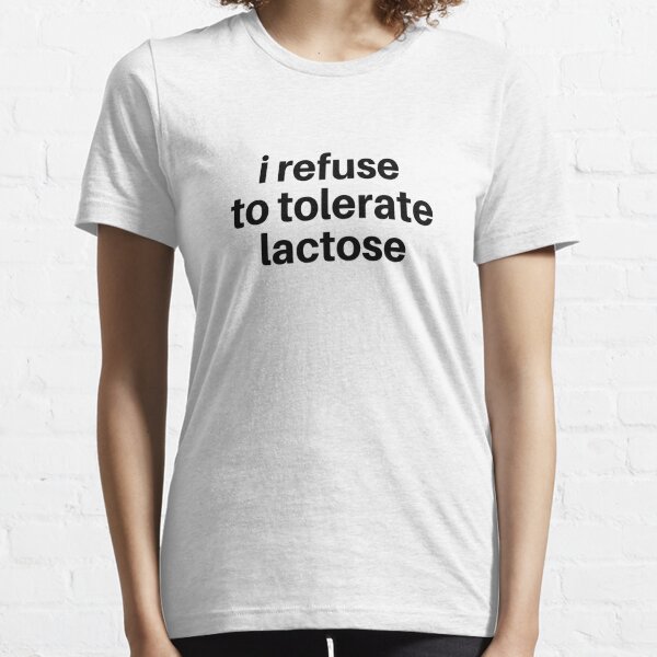 i refuse to tolerate lactose - funny lactose intolerant Essential T-Shirt
