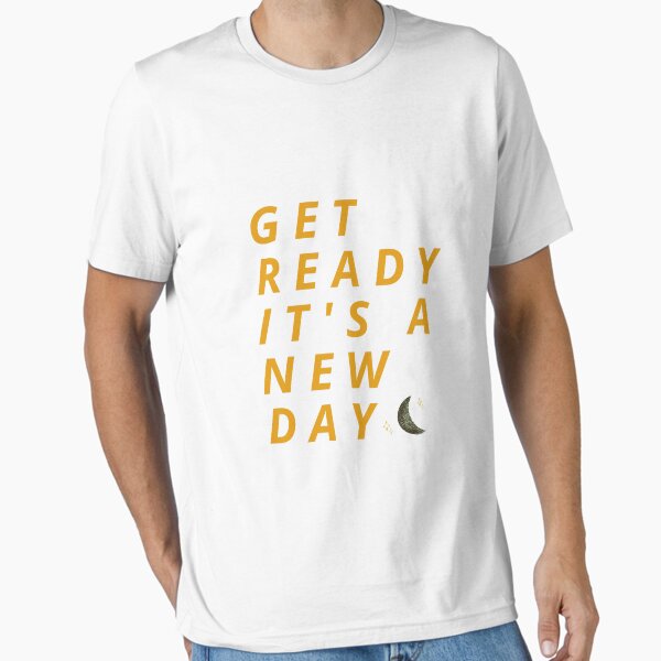 Get Ready It's A New Day Essential T-Shirt