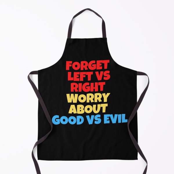 Item preview, Forget Left versus Right Worry about Good Versus Evil designed and sold by Peter Stawicki.