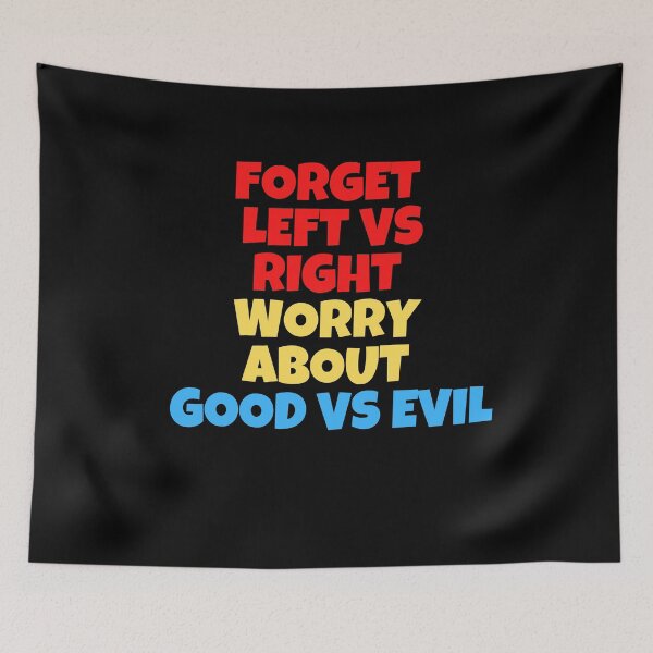 Item preview, Forget Left versus Right Worry about Good Versus Evil designed and sold by Peter Stawicki.