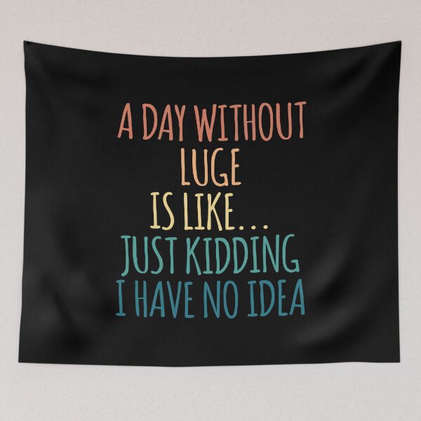 Item preview, A Day Without Luge Is Like Just Kidding I Have No Idea designed and sold by kindxinn.
