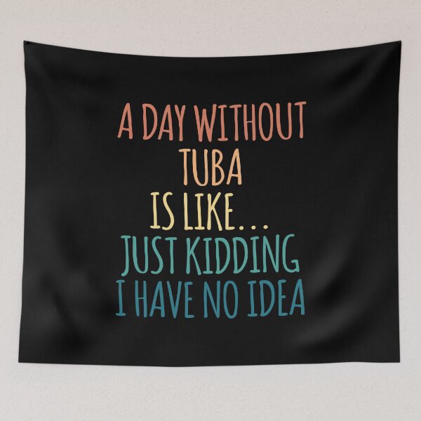 Item preview, A Day Without Tuba Is Like Just Kidding I Have No Idea designed and sold by kindxinn.