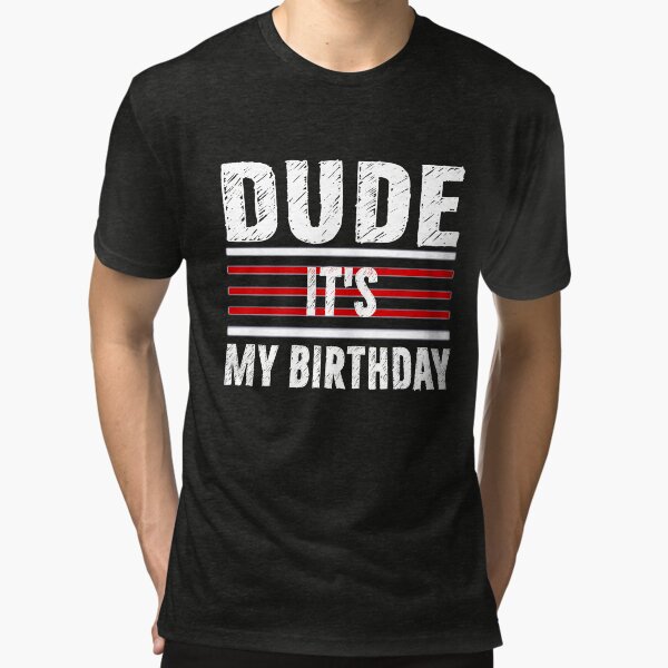 dude its my birthday shirt walmart