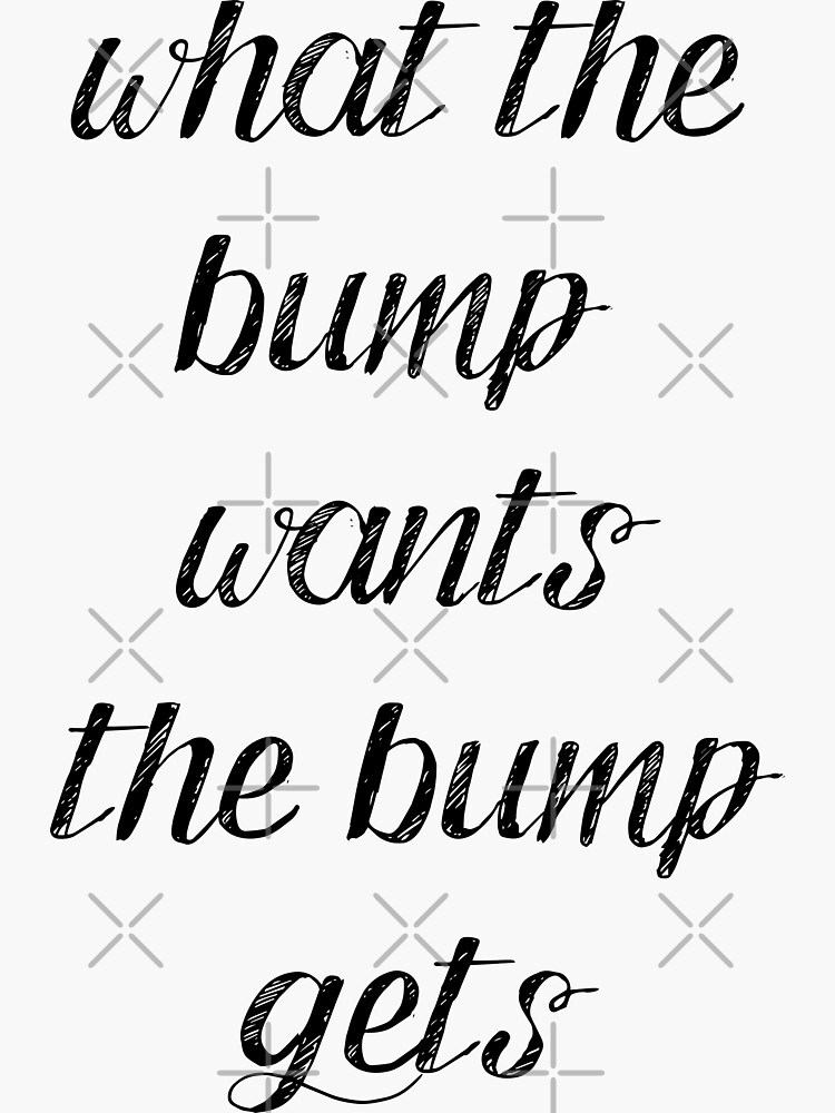 what the bump wants, the bump gets. Sticker for Sale by elmanchour