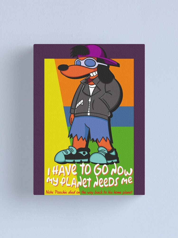 Poochie I Have To Go Now My Planet Needs Me Canvas Print By Mcpod Redbubble