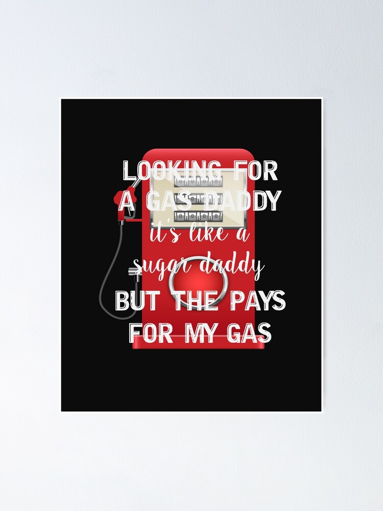Looking for a gas daddy it's like a sugar daddy but the pays for my gas, Funny quotes Looking for a gas daddy it's like a sugar daddy but the pays for my gas, Funny quotes