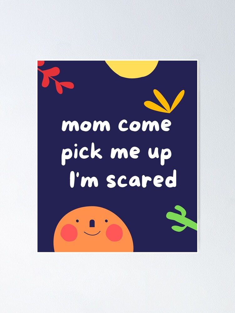 "Mom Come Pick Me Up I'm Scared Meme" Poster for Sale by Gohappy