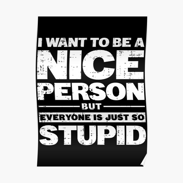 i-want-to-be-a-nice-person-but-everyone-is-just-so-stupid-poster-for