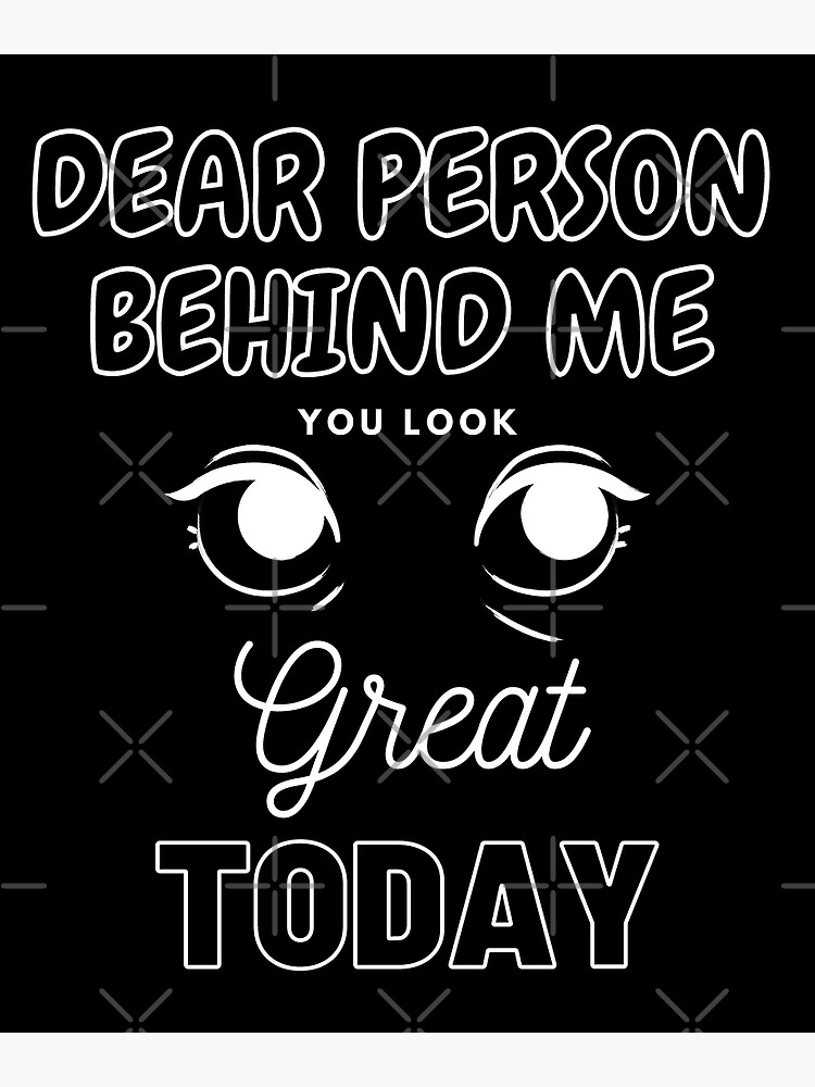 "Dear person behind me you look great today" Poster for Sale by szymsko ...