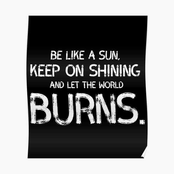 be-like-a-sun-keep-on-shining-and-let-the-world-burns-poster-by