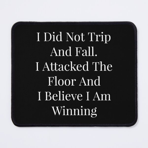 Item preview, I Did Not Trip And Fall. I Attacked The Floor And I Believe I Am Winning designed and sold by NatashaE.