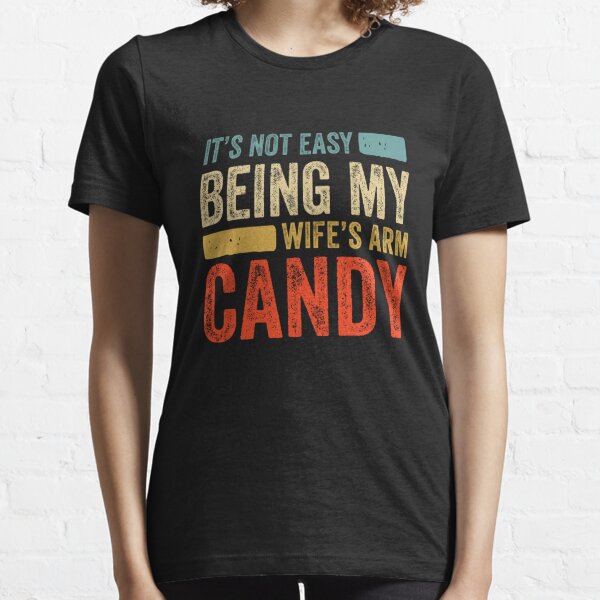 It's Not Easy Being My Wife's Arm Candy  Essential T-Shirt