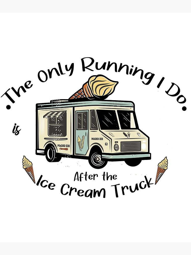"The only running I do is after the ice cream truck, ice cream truck