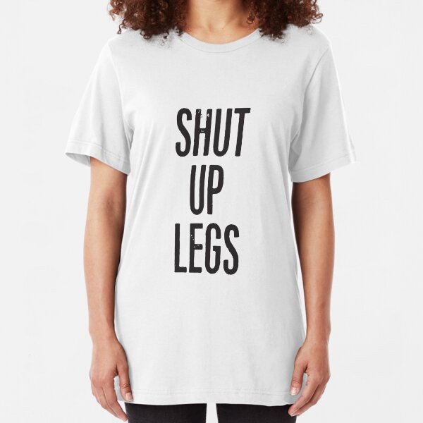 SHUT UP LEGS Slim Fit T-Shirt