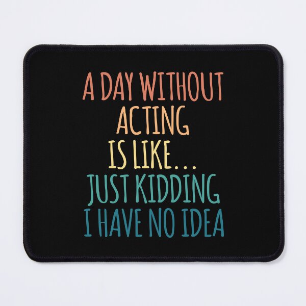 Item preview, A Day Without Acting Is Like Just Kidding I Have No Idea designed and sold by kindxinn.