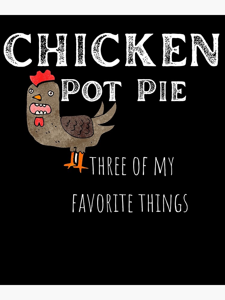 " Chicken Pot Pie Three Of My Favorite Shirt Funny & Humor pi " Poster