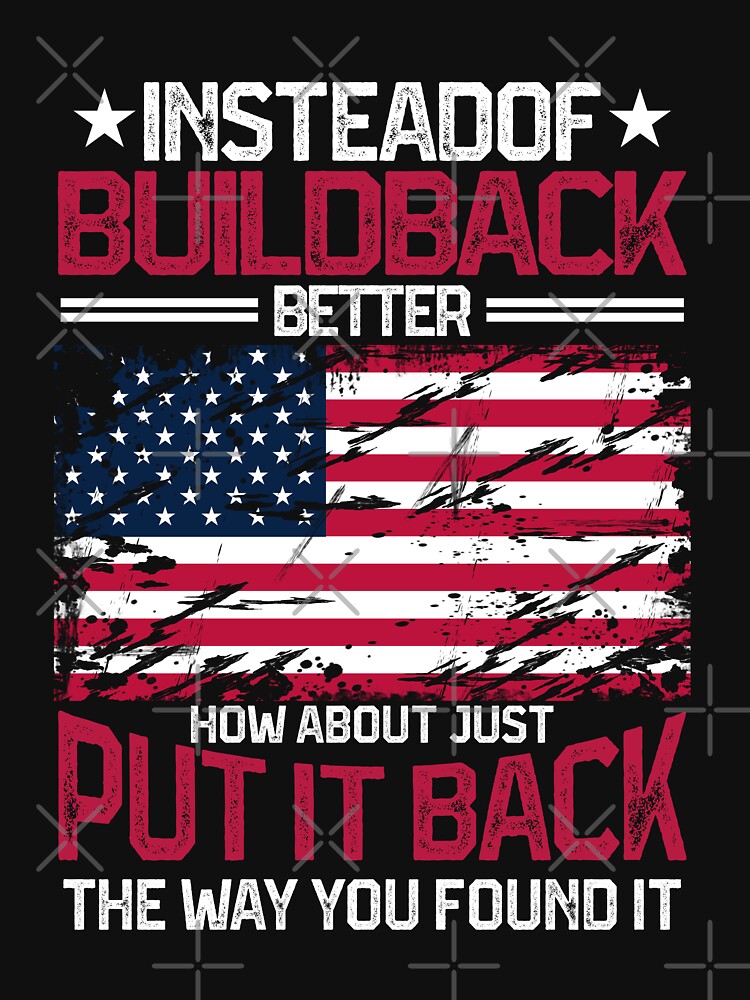 Disover Instead Of Build Back Better How About Just Put It Back Essential T-Shirt