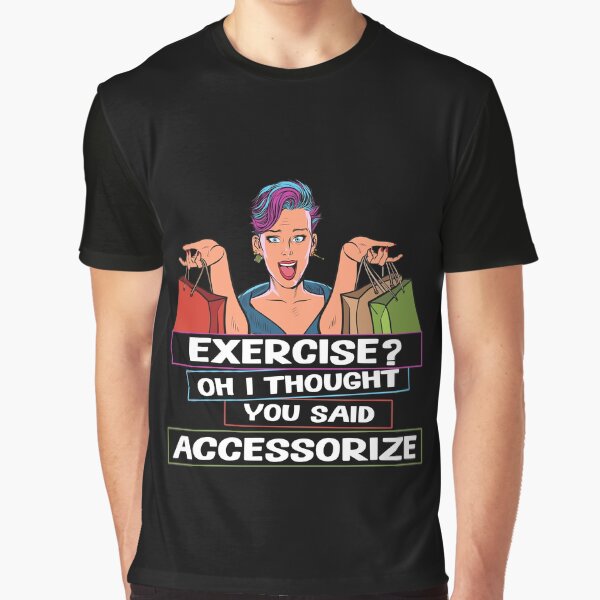 Exercise? Oh I Thought You Said Accessorize Humorous Design Graphic T-Shirt