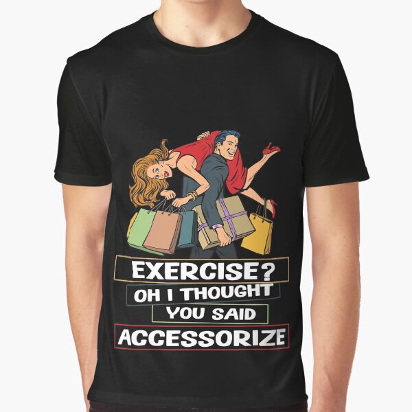 Exercise? Oh I Thought You Said Accessorize Humorous Design Graphic T-Shirt