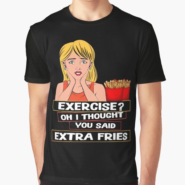 Exercise? Oh I Thought You Said Extra Fries Humorous Design Graphic T-Shirt