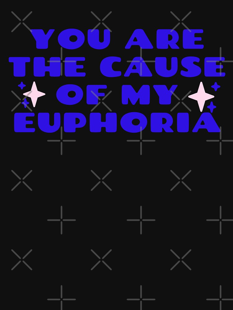 You Are The Cause Of My Euphoria T Shirt For Sale By Dorahappy Redbubble Lovers Designs T 