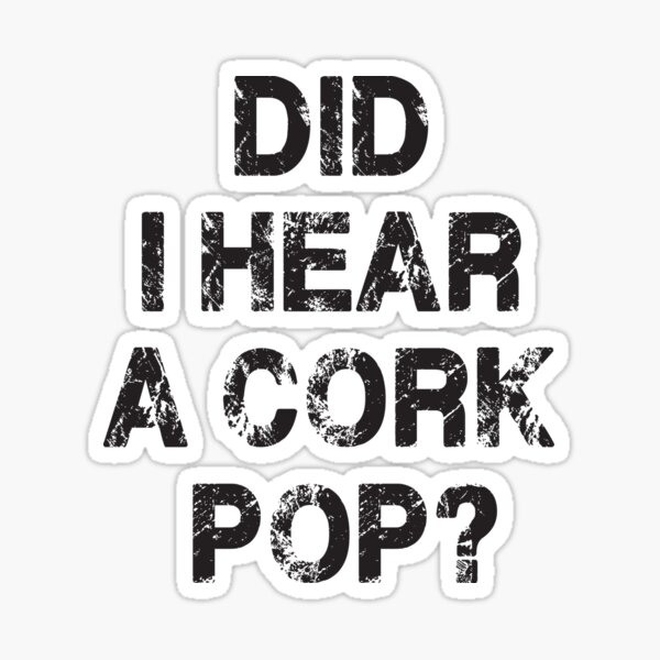 did-i-hear-a-cork-pop-sticker-for-sale-by-abdhakim-redbubble