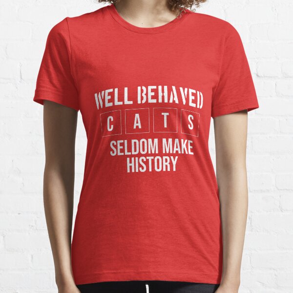 Well Behaved Cats Seldom Make History Essential T-Shirt