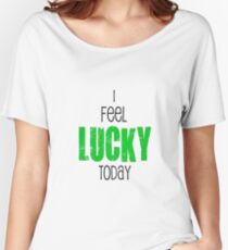 I Feel Lucky Today Women's Relaxed Fit T-Shirt