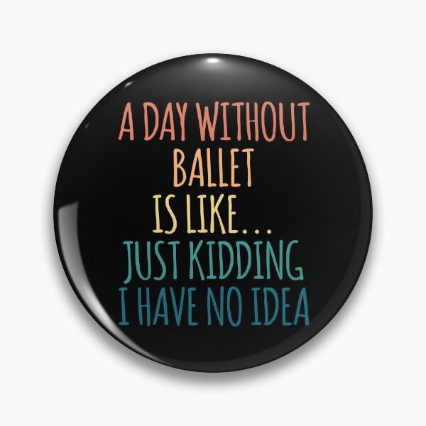 Item preview, A Day Without Ballet Is Like Just Kidding I Have No Idea designed and sold by kindxinn.