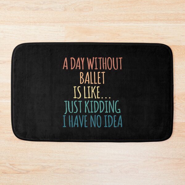 Item preview, A Day Without Ballet Is Like Just Kidding I Have No Idea designed and sold by kindxinn.