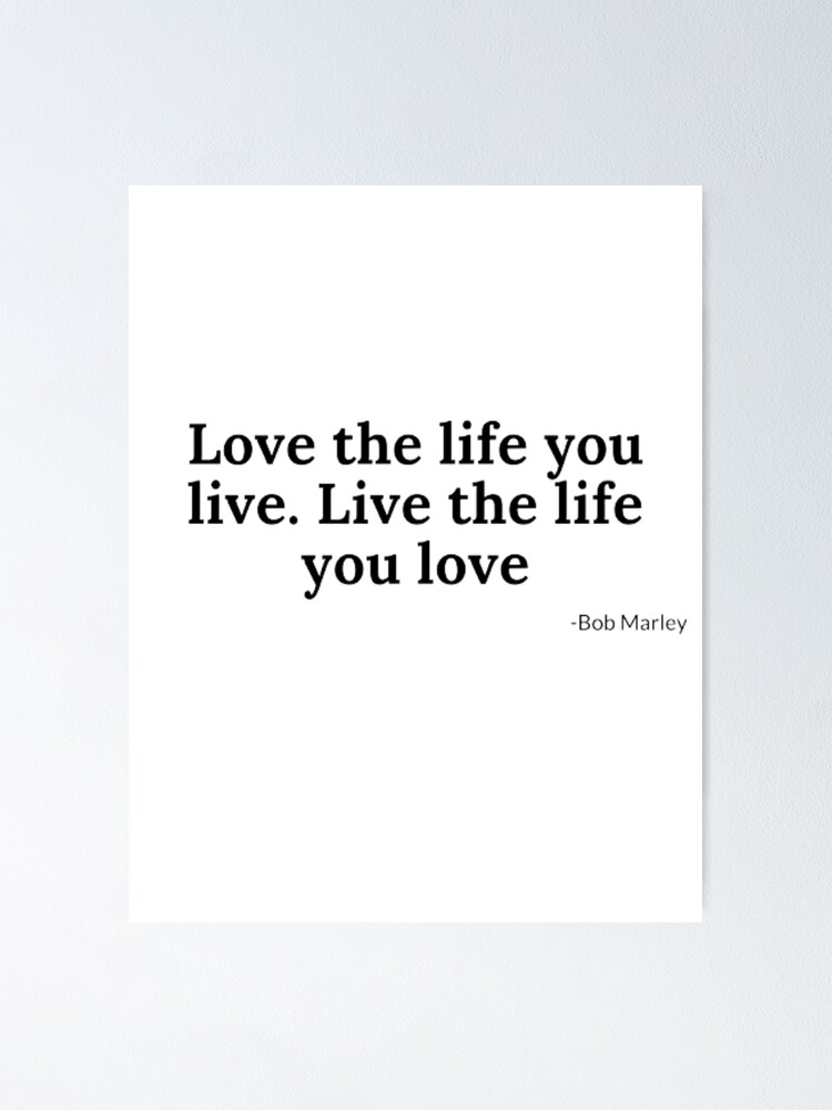 Bob Marley Quote: “Love the life you live. Live the life you love.”