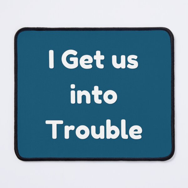 Item preview, I Get us into Trouble   designed and sold by WDAshop.