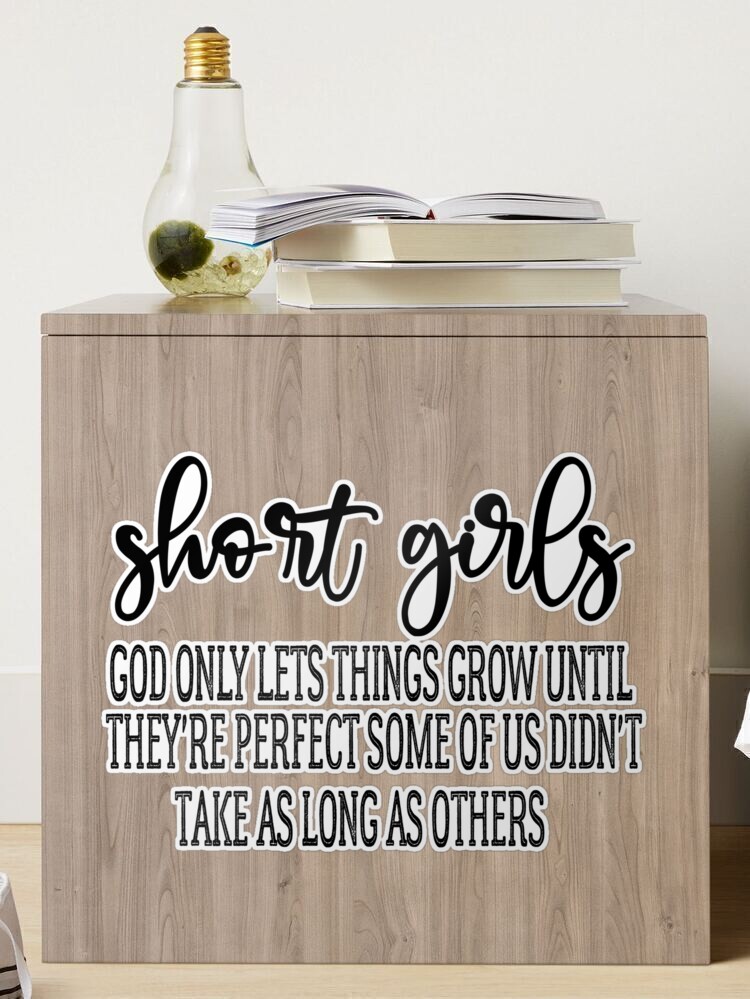 Short girls God only lets things grow until they're perfect. Some of us  didn't take as long as other…See more Short girls God only lets things grow
