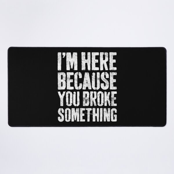 Item preview, I'm Here Because You Broke Something Mechanic designed and sold by Sara-Quinn.