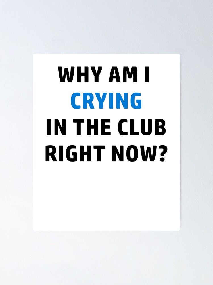 "Why am I crying in the Club?" Poster for Sale by SpringPetals Redbubble