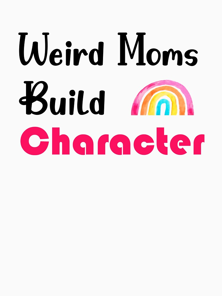 Discover Weird Moms Build Character T-Shirt