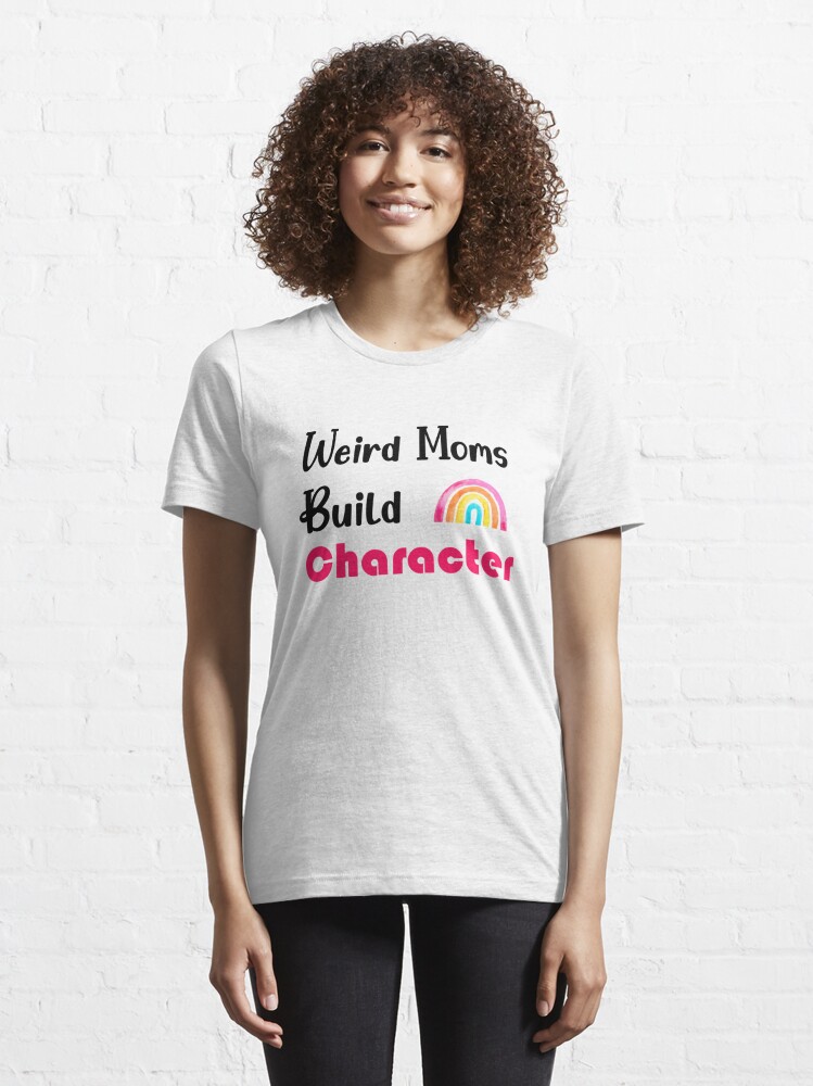 Discover Weird Moms Build Character T-Shirt