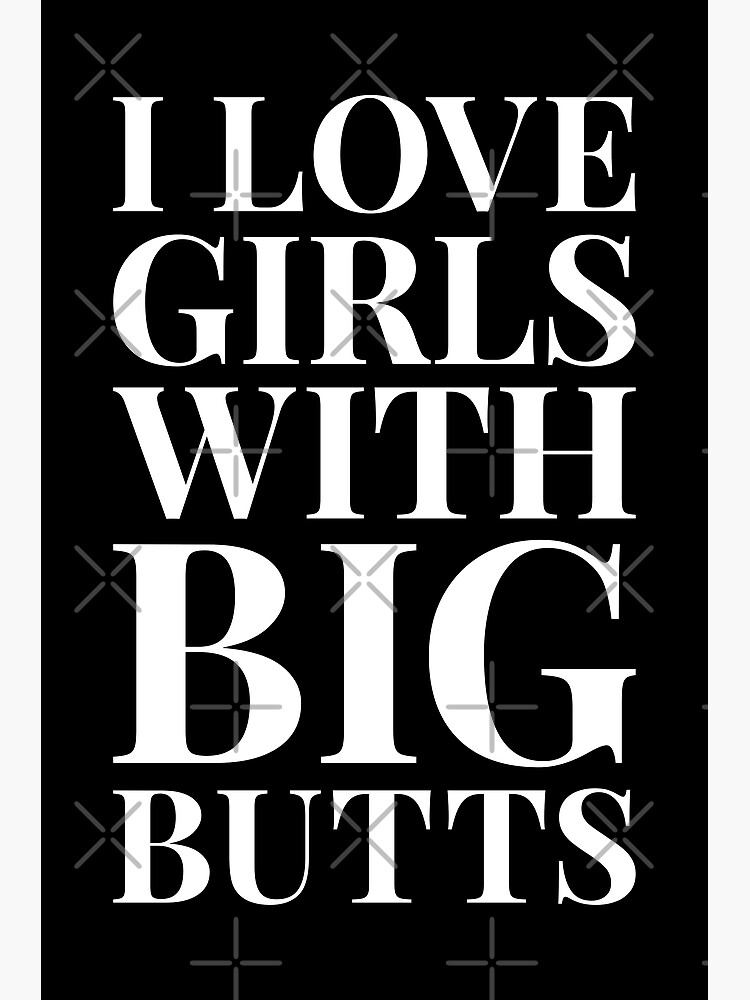 I Love Girls With Big Butts Poster For Sale By Chaoskandy Redbubble