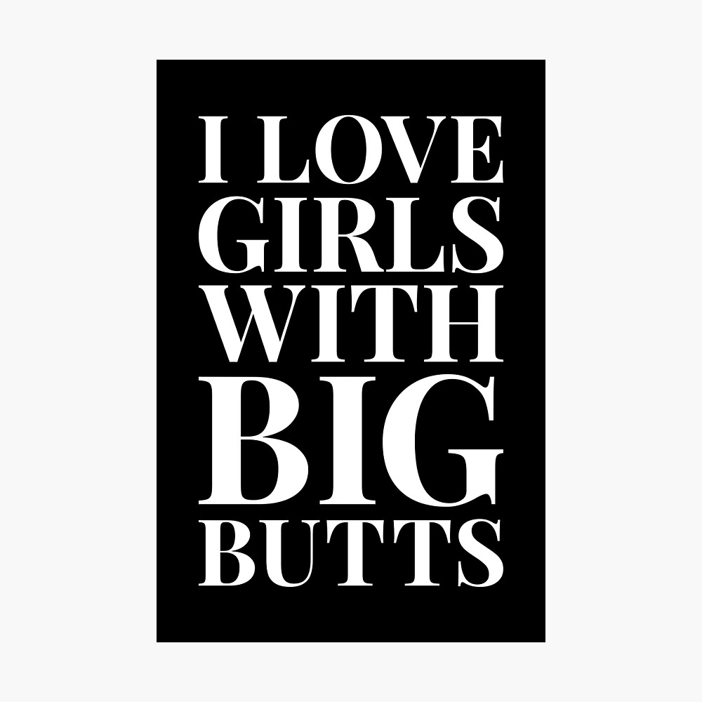 I love girls with big butts