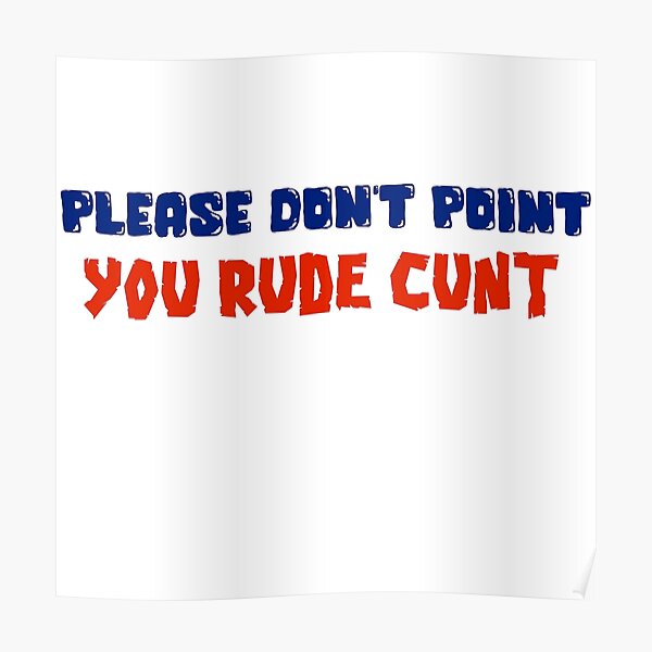 PLEASE DON'T POINT YOU RUDE CUNT Poster
