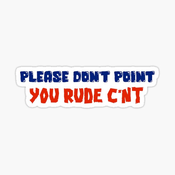 PLEASE DON'T POINT YOU RUDE C*NT Sticker
