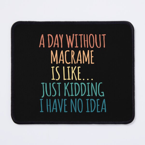 Item preview, A Day Without Macrame Is Like Just Kidding I Have No Idea designed and sold by kindxinn.