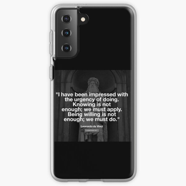 I have been impressed with the urgency of doing. Knowing is not enough; we must apply. Being willing is not enough; we must do. – Leonardo da Vinci Samsung Galaxy Soft Case