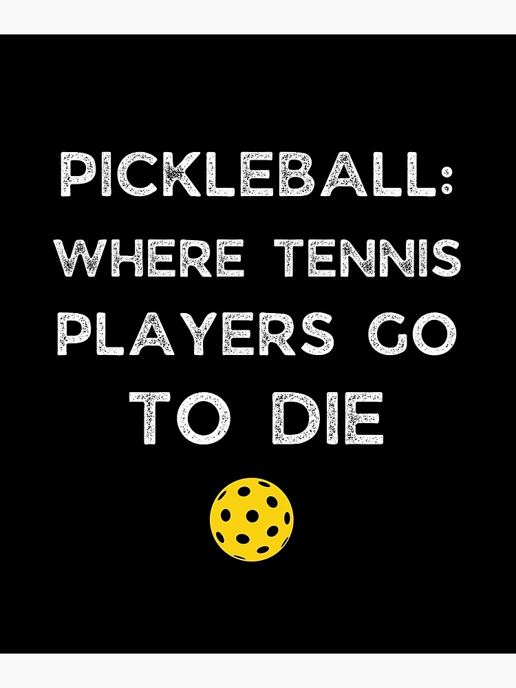"Pickleball Where Tennis Players Go To Die Funny Pickleball Gift