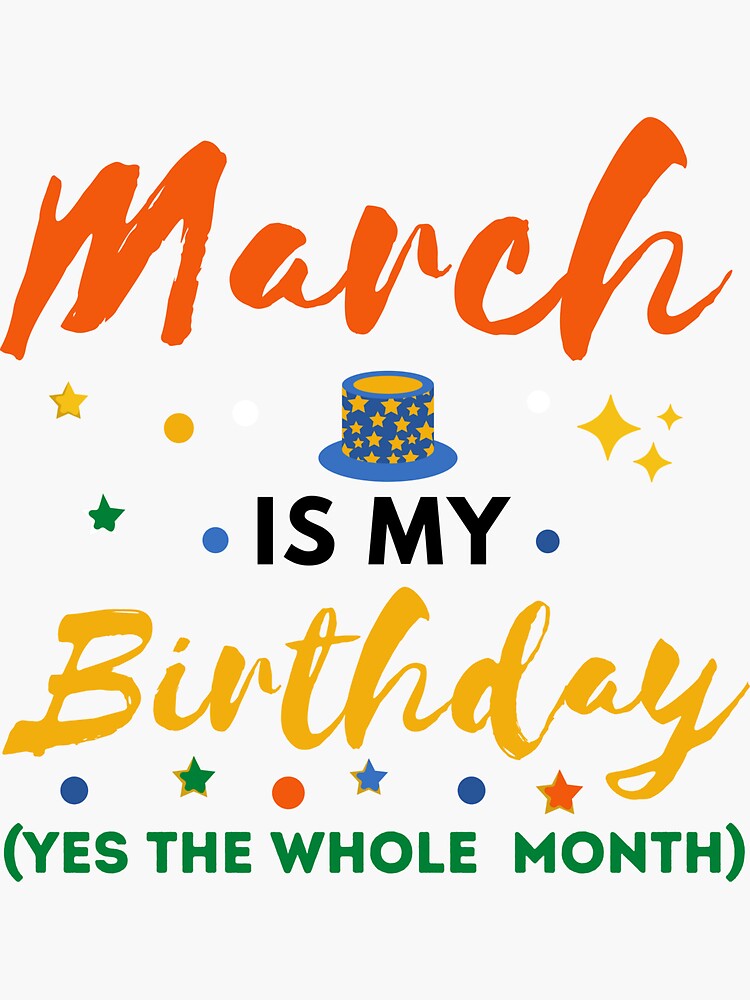 "March Is My Birthday Yes The Whole Month March Birthday March