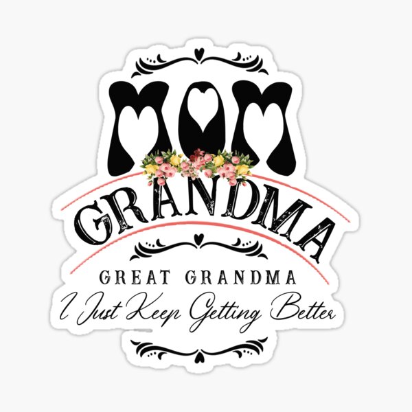 Mom Grandma Great Grandma I Just Keep Getting Better Sticker By