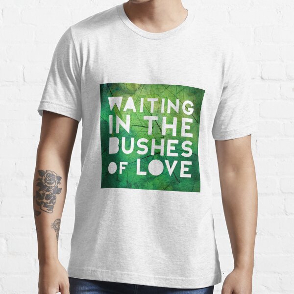 Waiting in the Bushes of Love Essential T-Shirt