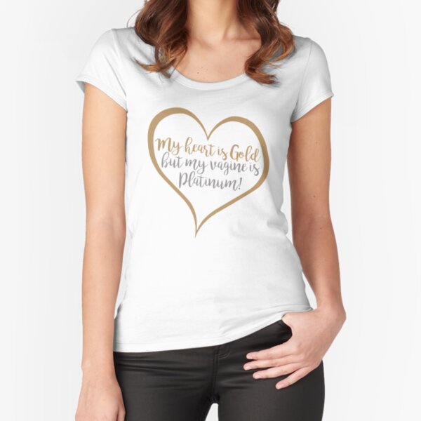 My Heart Is Gold But My Vagine is Platinum Fitted Scoop T-Shirt
